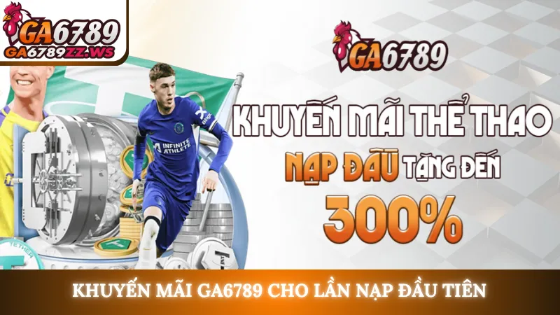 Khuyến mãi Ga6789 cho lần nạp đầu tiên