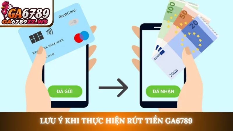 Lưu ý khi thực hiện rút tiền Ga6789